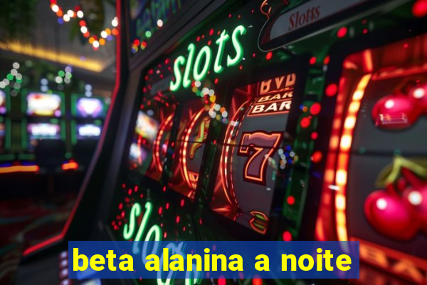 beta alanina a noite